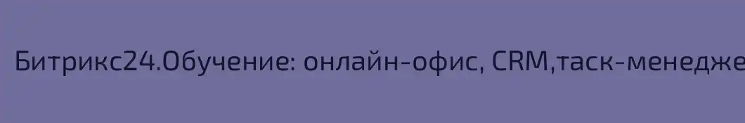 Битрикс24.Обучение: онлайн-офис, CRM,таск-менеджер